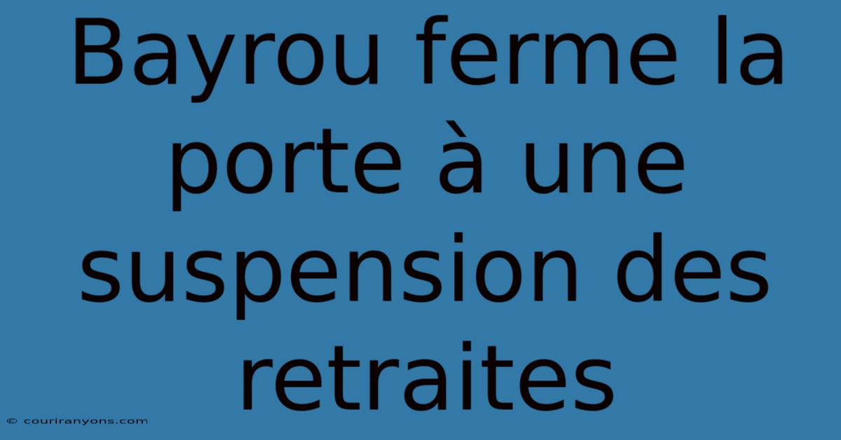 Bayrou Ferme La Porte À Une Suspension Des Retraites