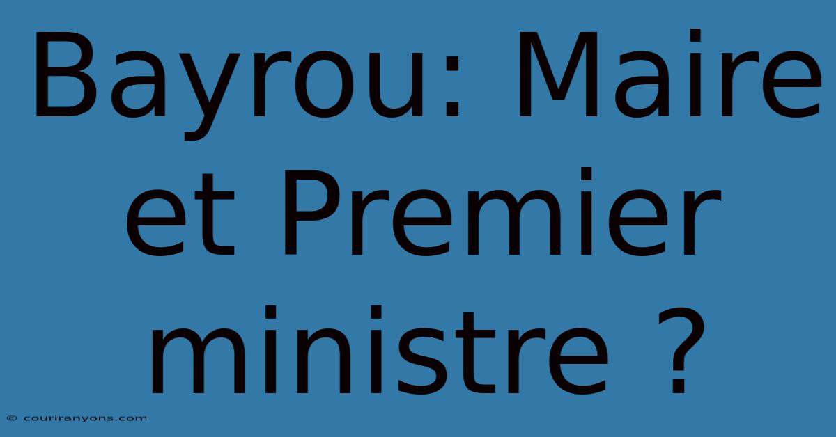 Bayrou: Maire Et Premier Ministre ?