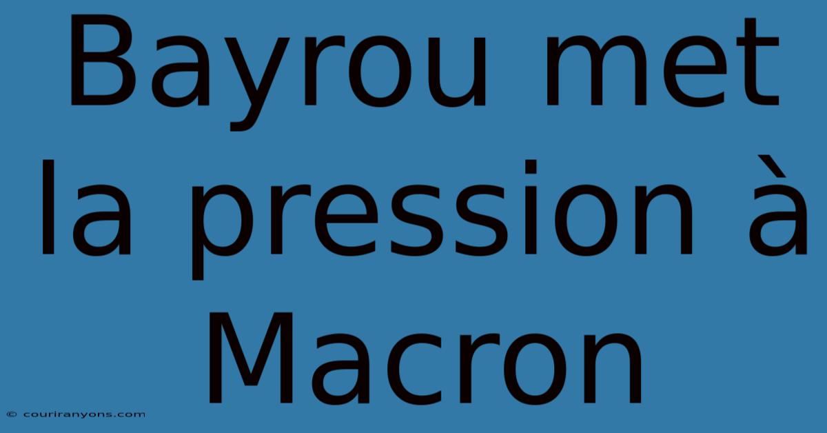 Bayrou Met La Pression À Macron