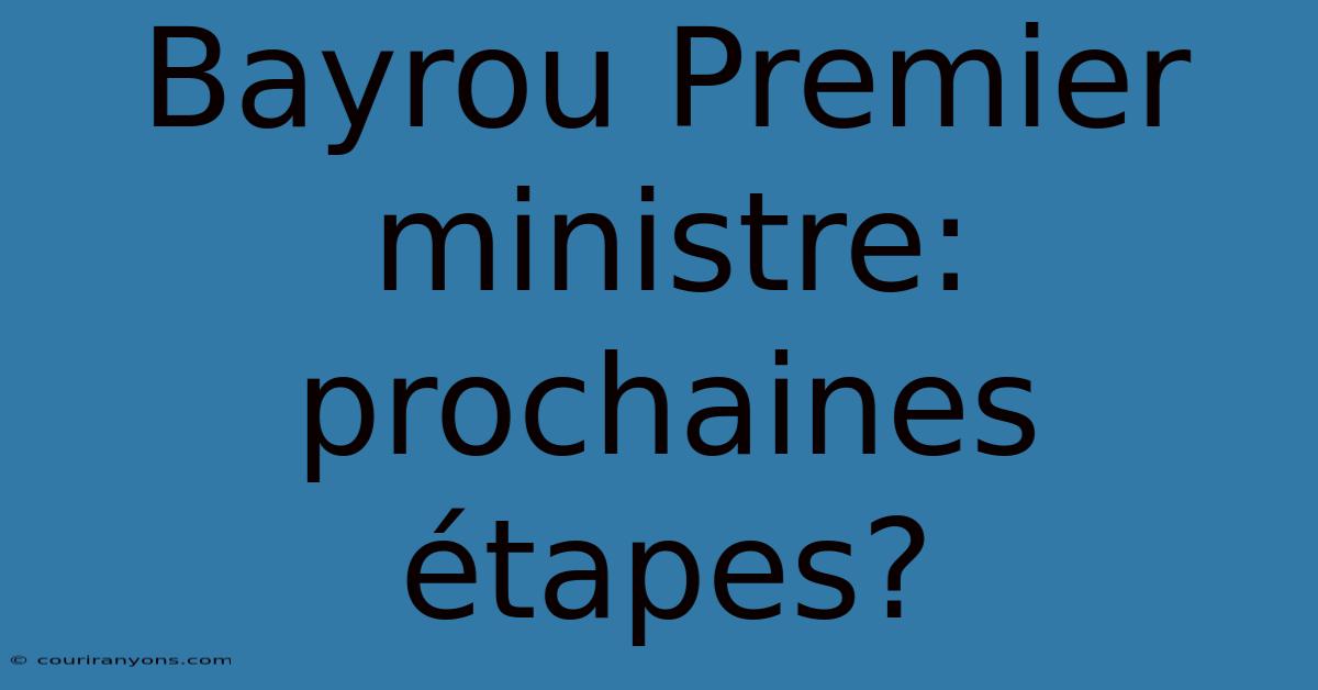 Bayrou Premier Ministre: Prochaines Étapes?