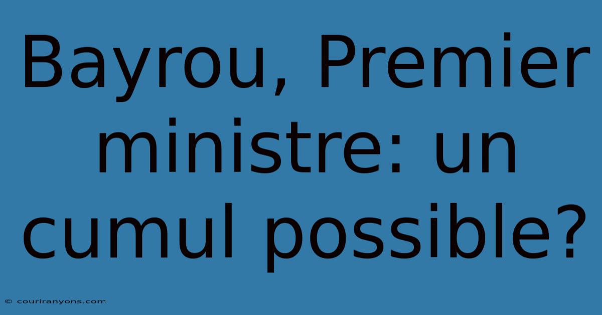 Bayrou, Premier Ministre: Un Cumul Possible?