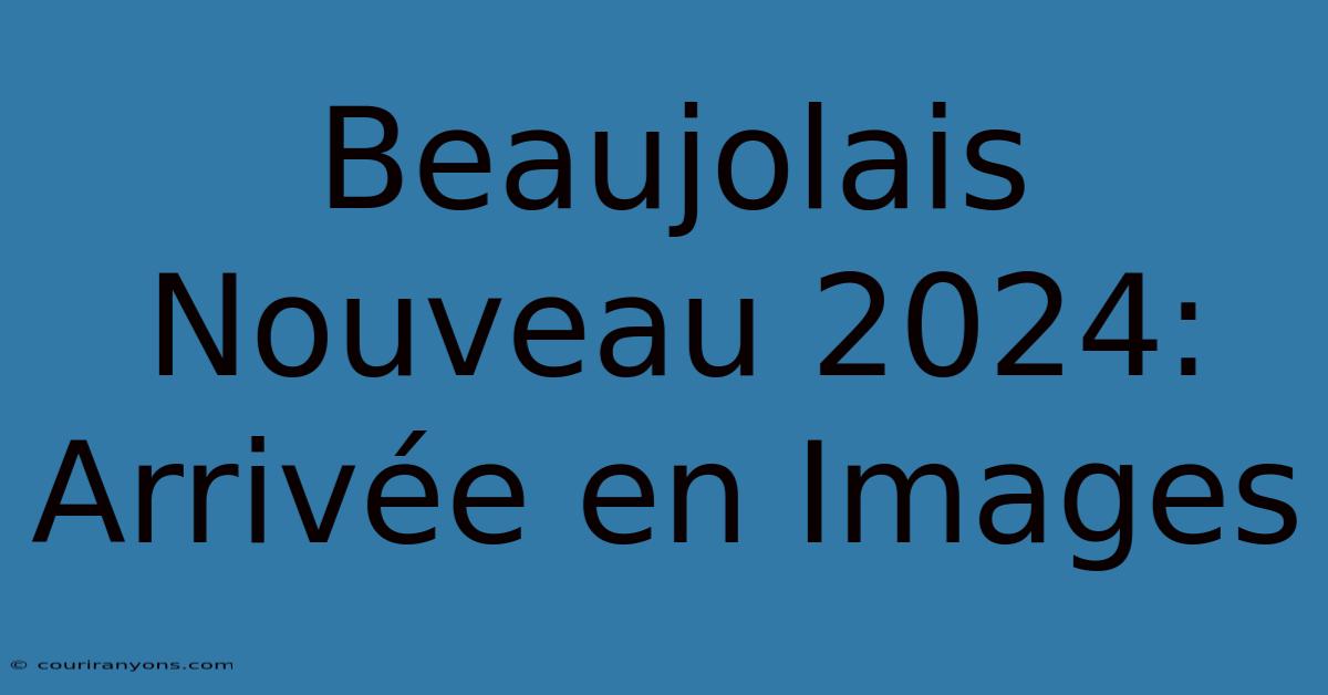 Beaujolais Nouveau 2024: Arrivée En Images