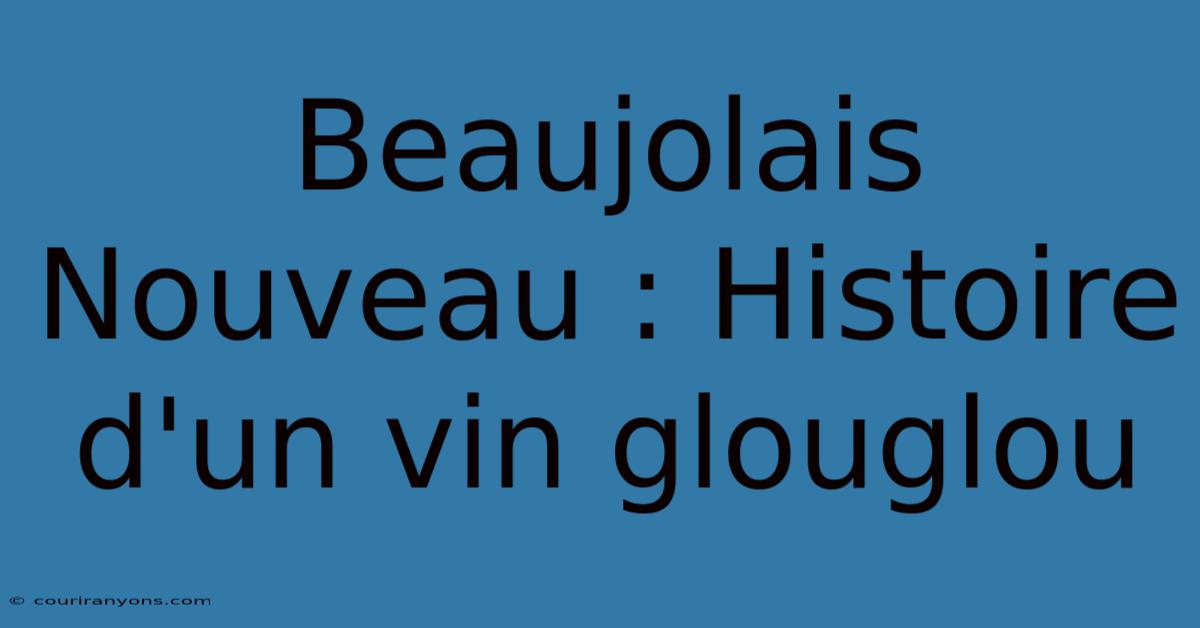 Beaujolais Nouveau : Histoire D'un Vin Glouglou