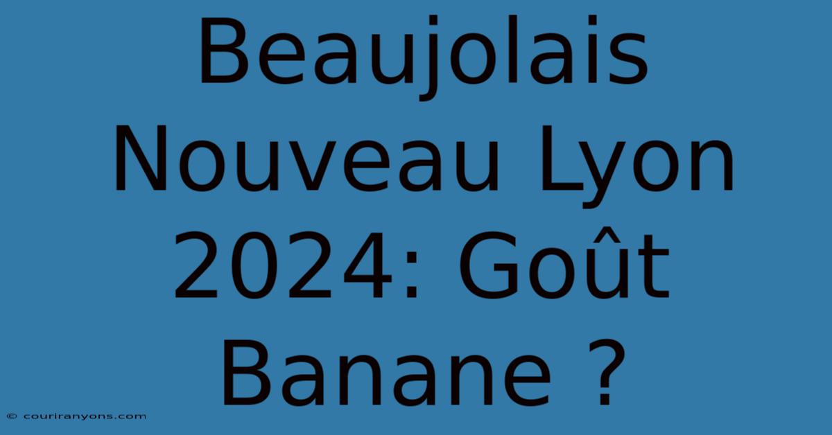 Beaujolais Nouveau Lyon 2024: Goût Banane ?