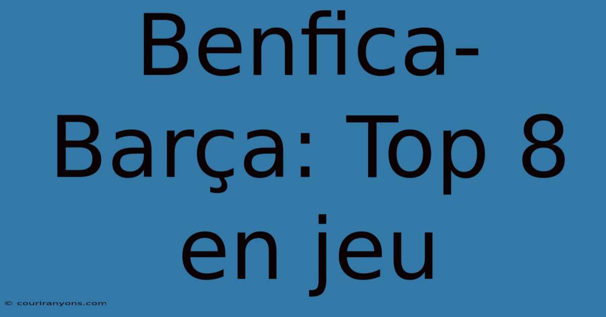 Benfica-Barça: Top 8 En Jeu