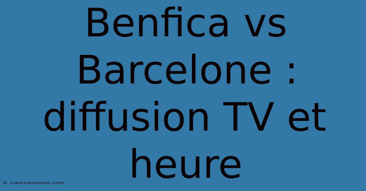 Benfica Vs Barcelone : Diffusion TV Et Heure