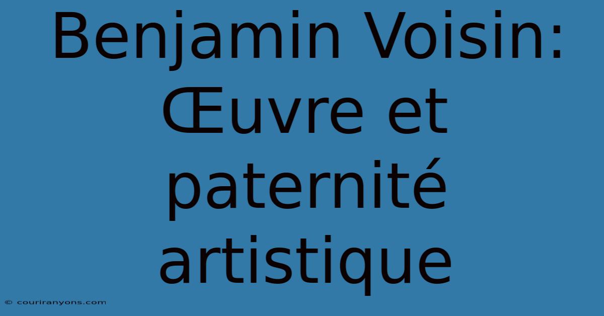 Benjamin Voisin:  Œuvre Et Paternité Artistique