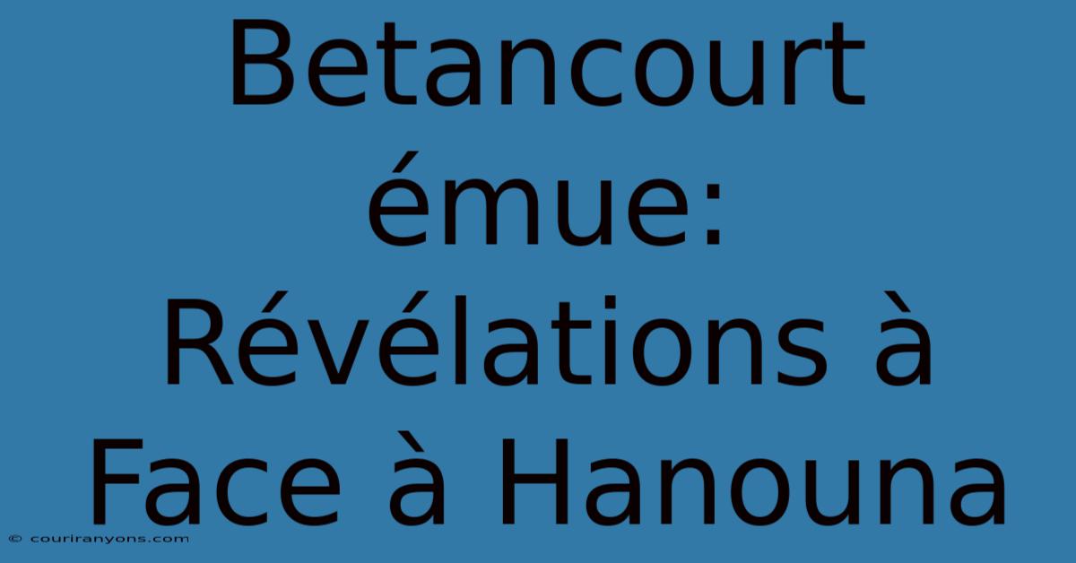 Betancourt Émue:  Révélations À Face À Hanouna