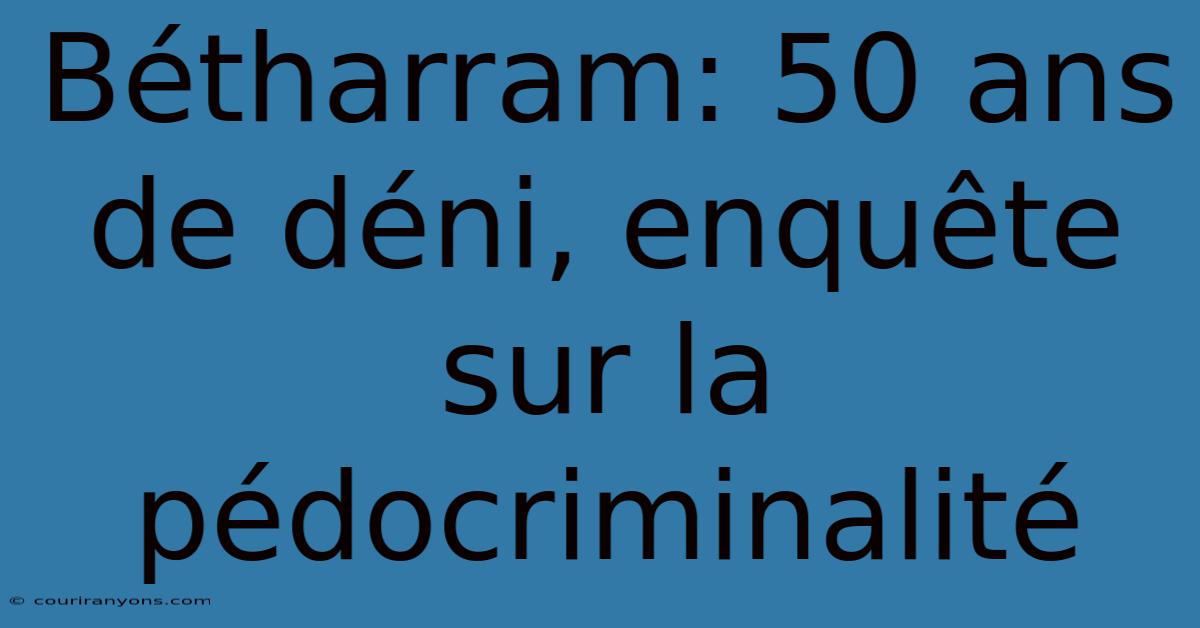 Bétharram: 50 Ans De Déni, Enquête Sur La Pédocriminalité