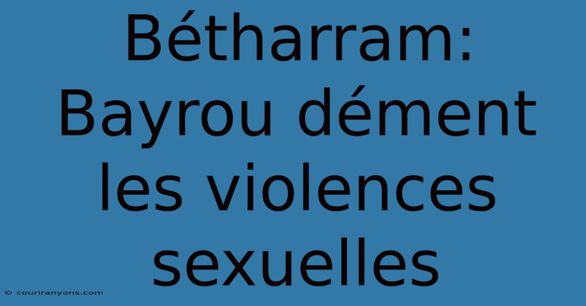 Bétharram: Bayrou Dément Les Violences Sexuelles