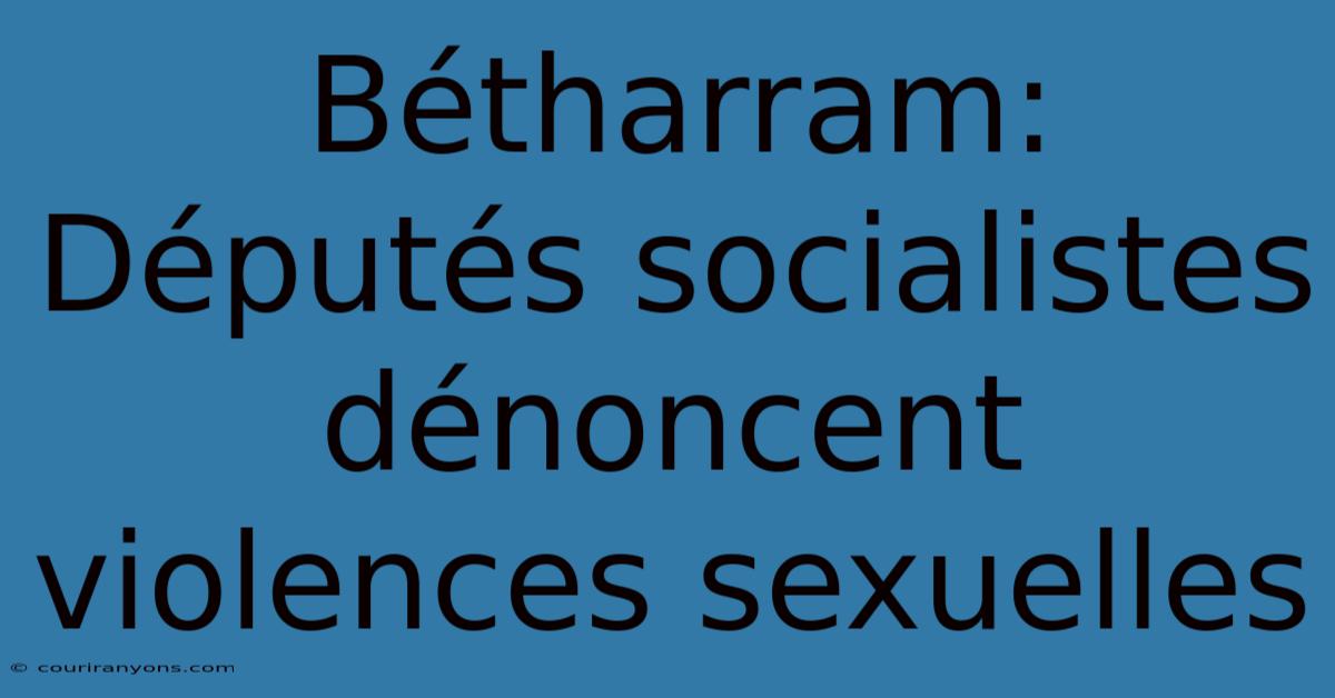 Bétharram: Députés Socialistes Dénoncent Violences Sexuelles