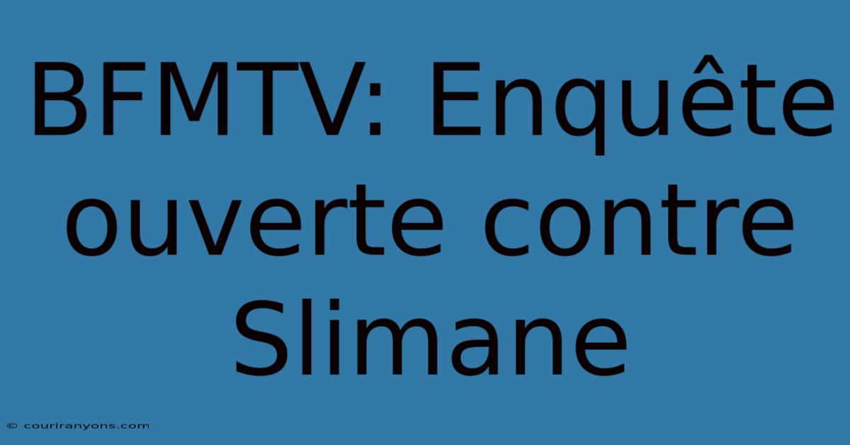 BFMTV: Enquête Ouverte Contre Slimane