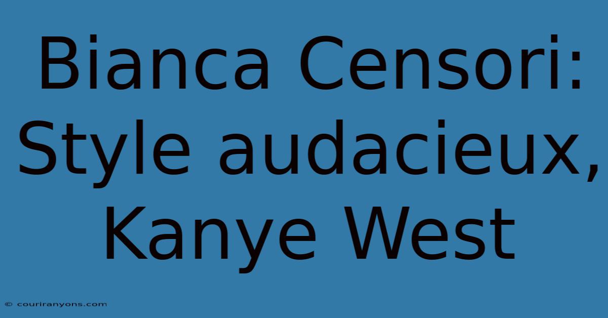 Bianca Censori: Style Audacieux, Kanye West