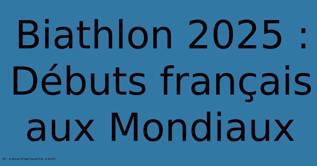 Biathlon 2025 : Débuts Français Aux Mondiaux