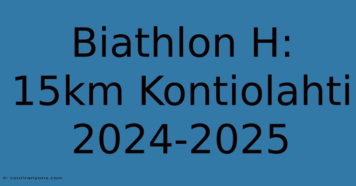 Biathlon H: 15km Kontiolahti 2024-2025