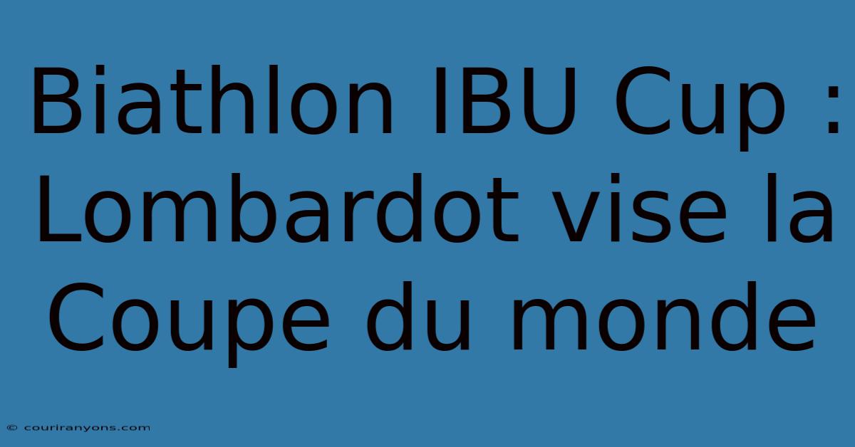 Biathlon IBU Cup : Lombardot Vise La Coupe Du Monde