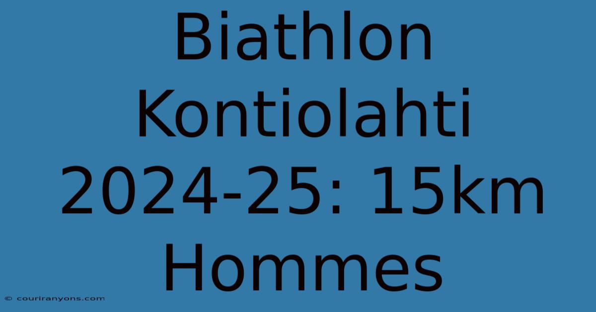 Biathlon Kontiolahti 2024-25: 15km Hommes