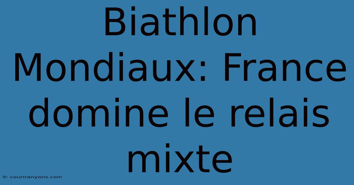 Biathlon Mondiaux: France Domine Le Relais Mixte