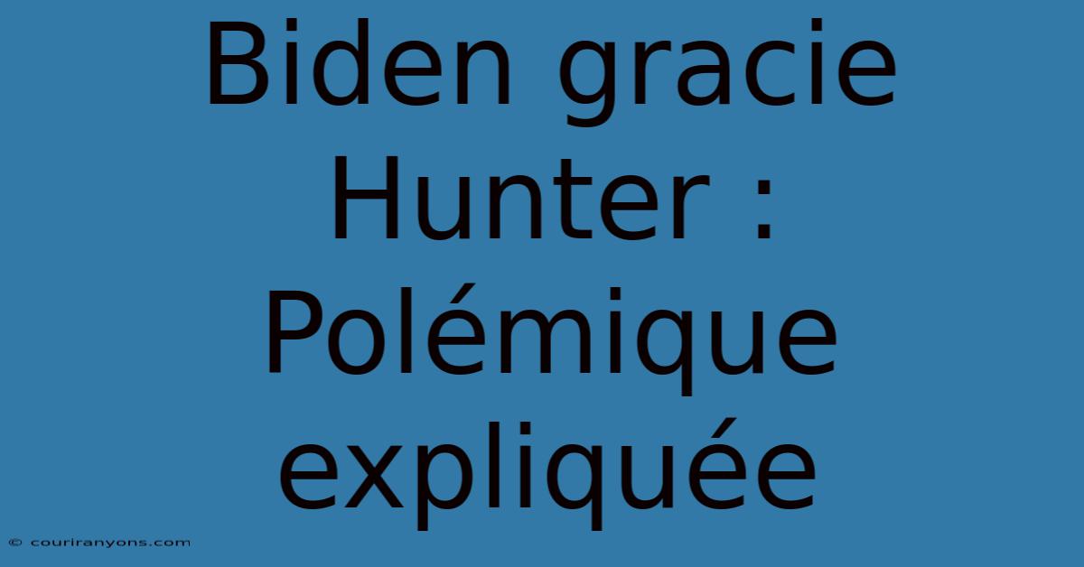 Biden Gracie Hunter : Polémique Expliquée