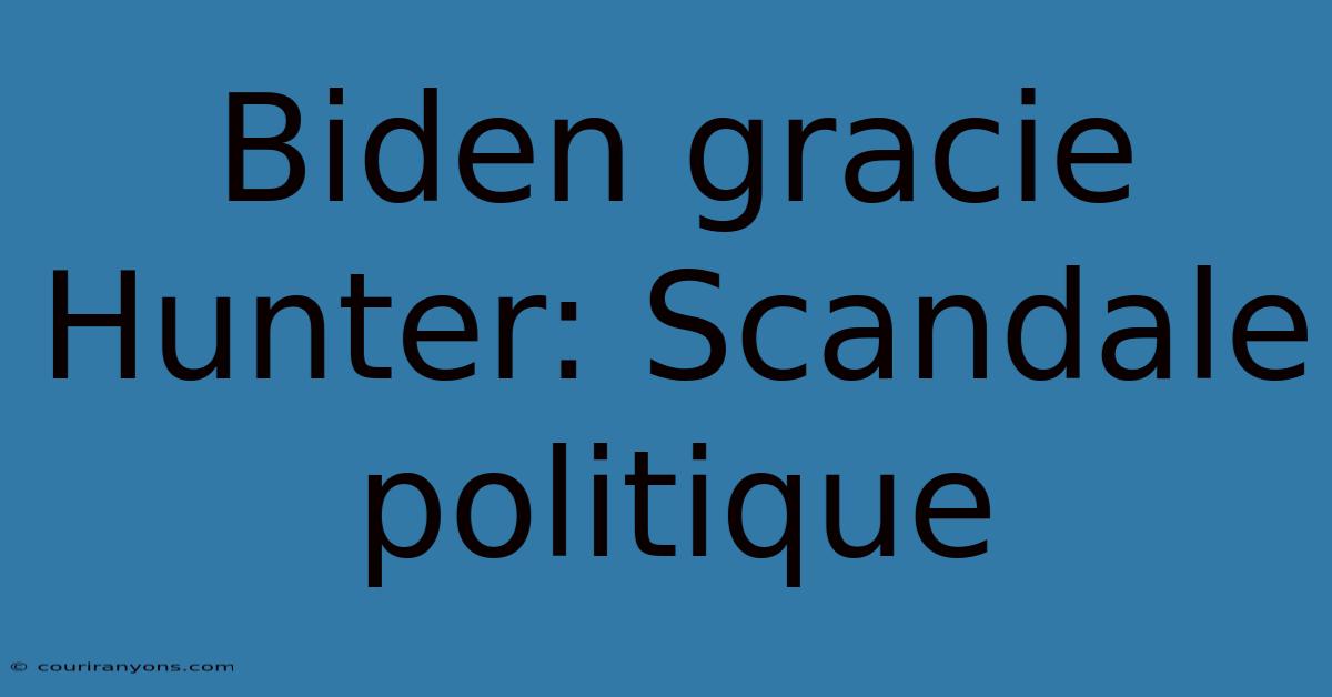 Biden Gracie Hunter: Scandale Politique