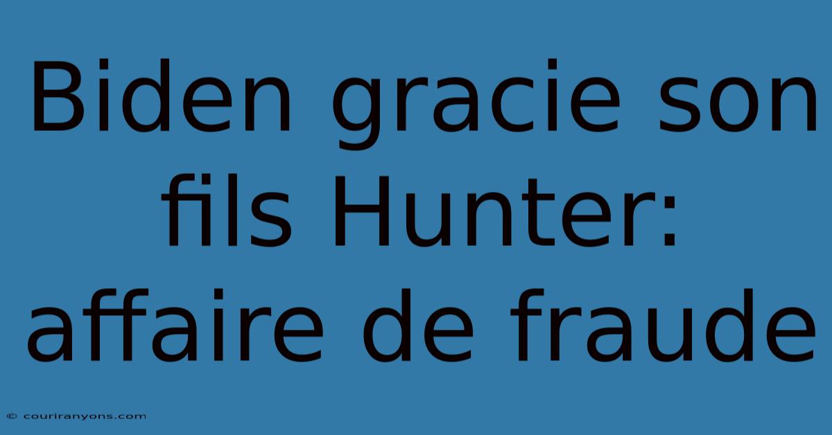 Biden Gracie Son Fils Hunter: Affaire De Fraude