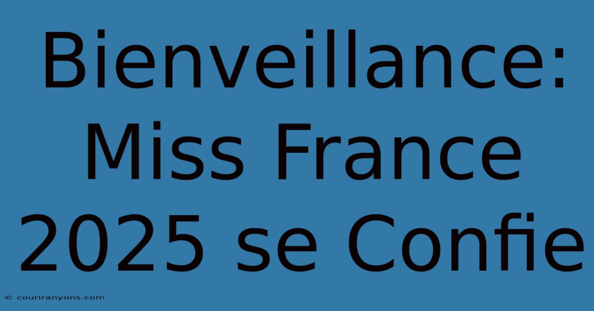 Bienveillance: Miss France 2025 Se Confie