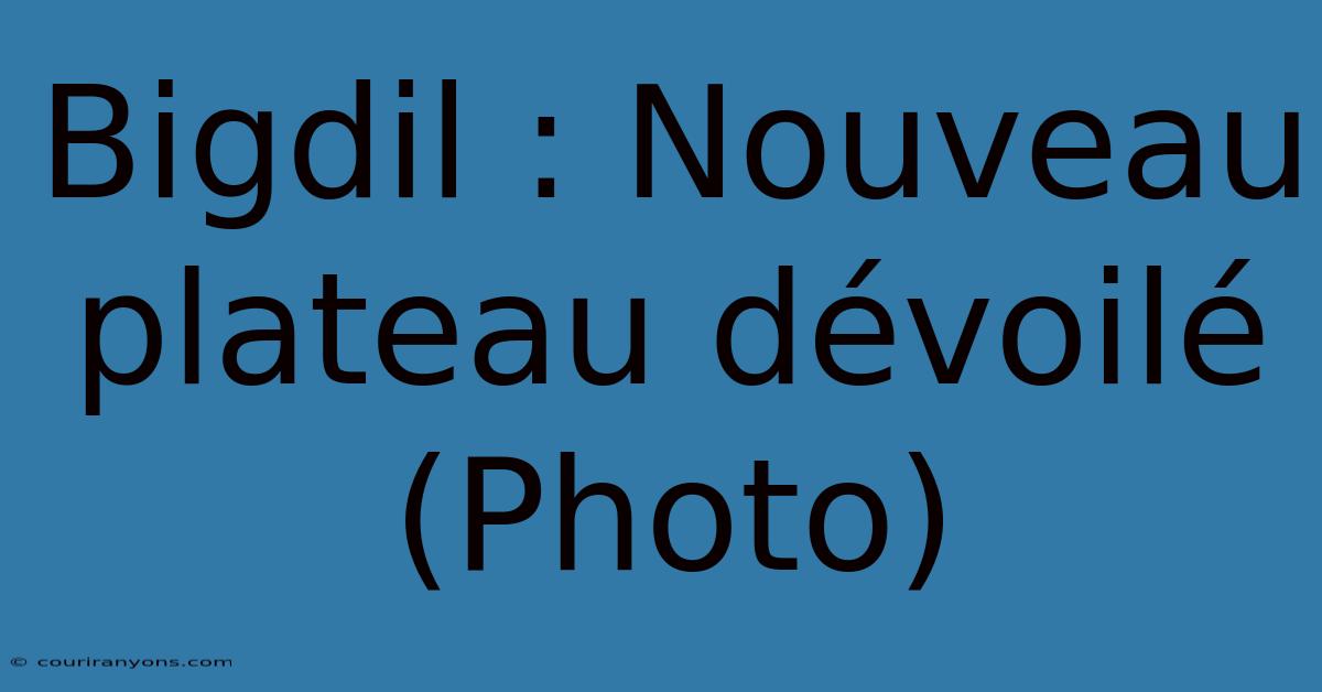 Bigdil : Nouveau Plateau Dévoilé (Photo)