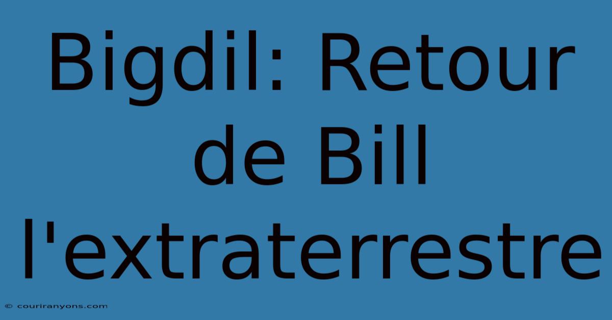 Bigdil: Retour De Bill L'extraterrestre