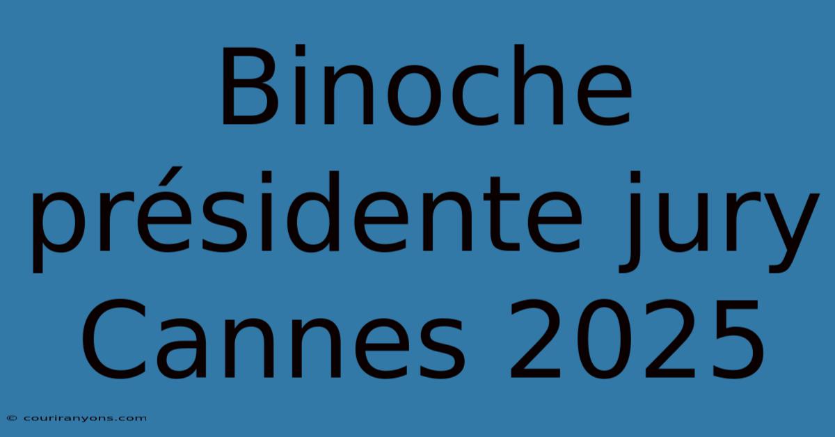 Binoche Présidente Jury Cannes 2025