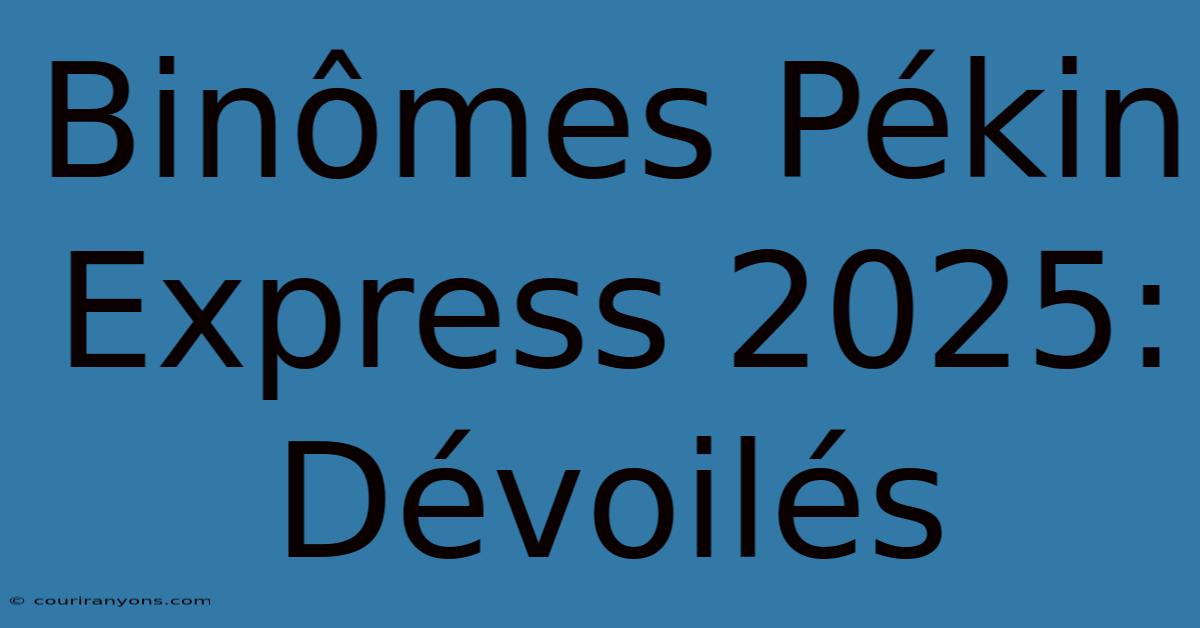 Binômes Pékin Express 2025: Dévoilés