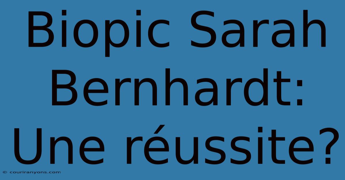 Biopic Sarah Bernhardt: Une Réussite?