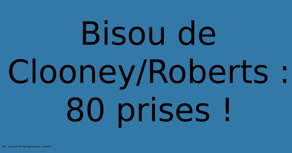 Bisou De Clooney/Roberts : 80 Prises !