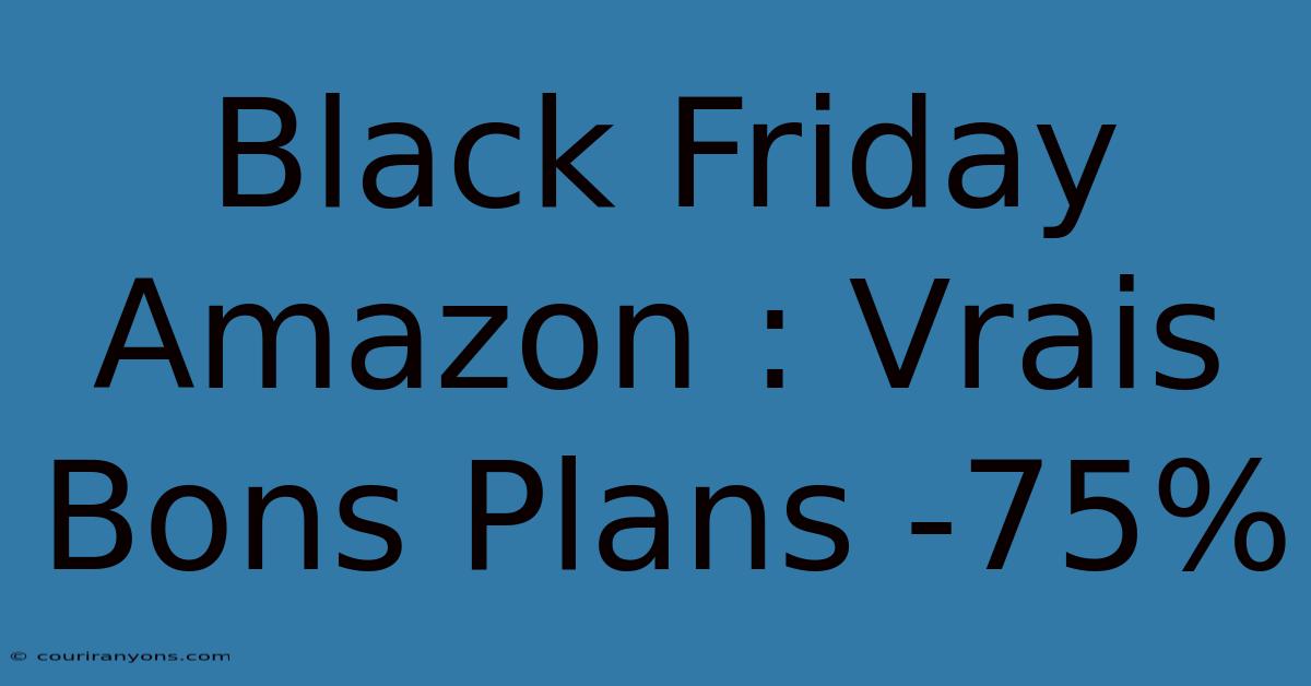 Black Friday Amazon : Vrais Bons Plans -75%