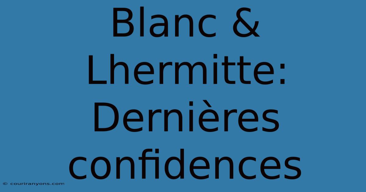 Blanc & Lhermitte: Dernières Confidences