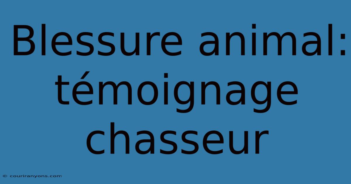 Blessure Animal: Témoignage Chasseur