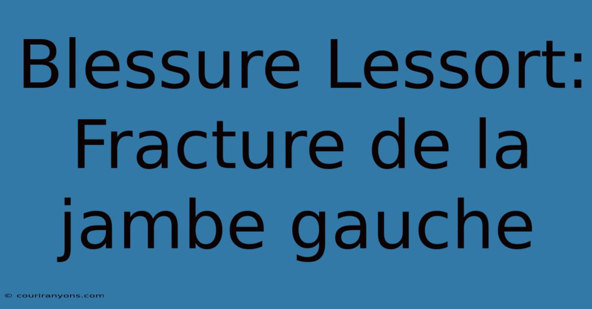 Blessure Lessort: Fracture De La Jambe Gauche