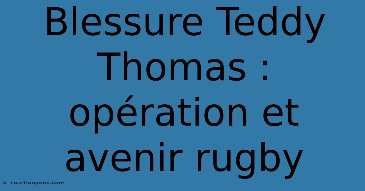 Blessure Teddy Thomas : Opération Et Avenir Rugby