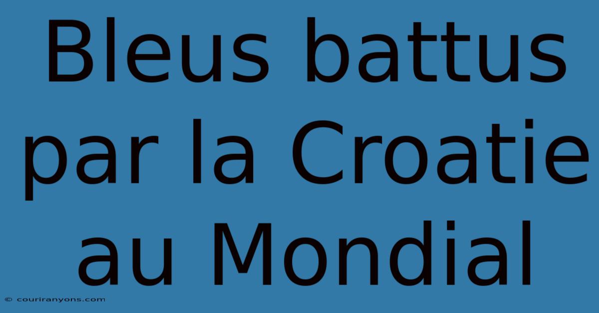 Bleus Battus Par La Croatie Au Mondial