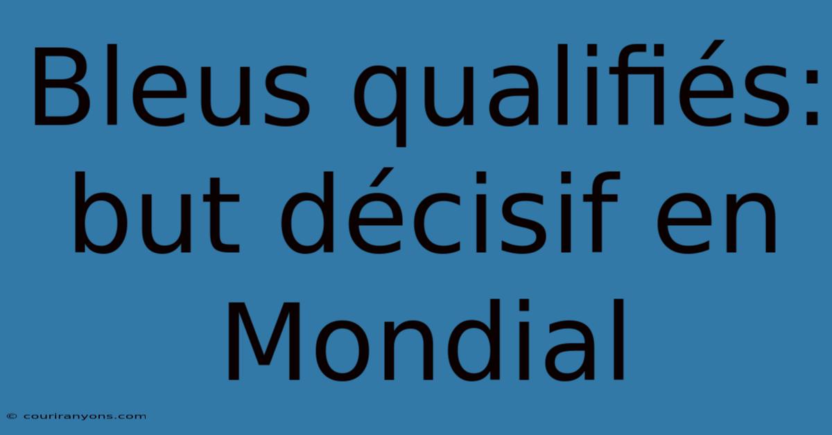 Bleus Qualifiés: But Décisif En Mondial