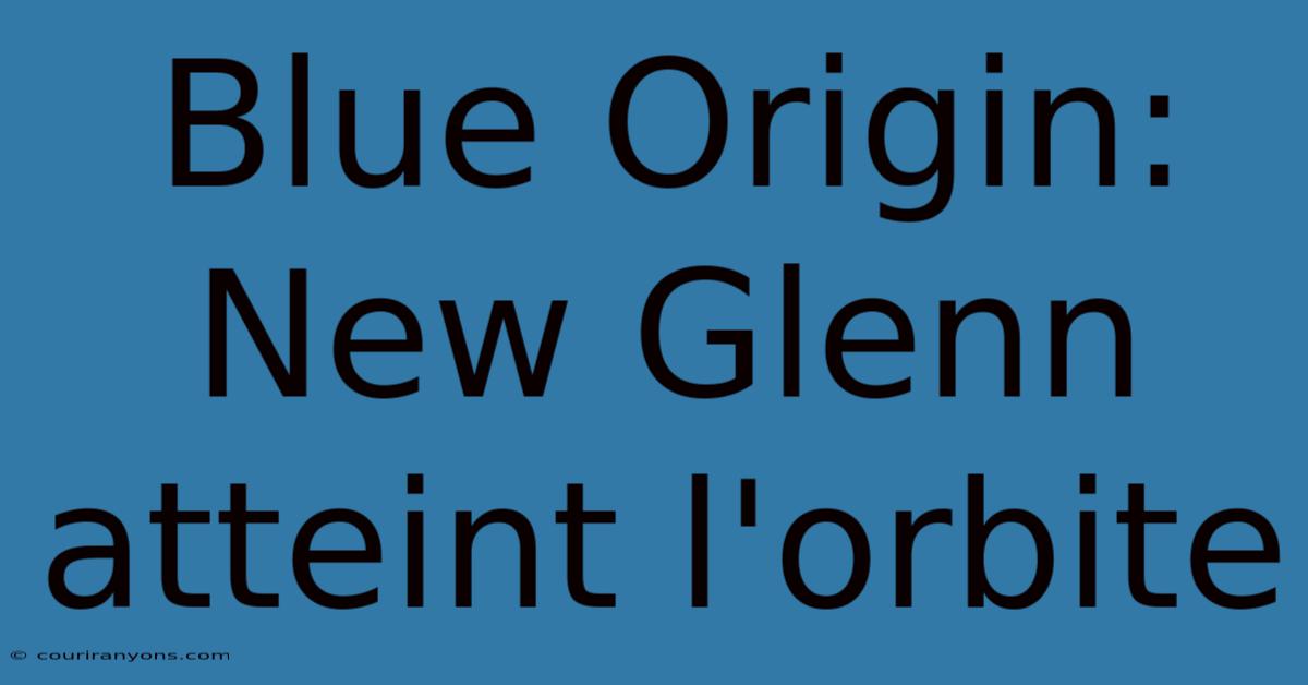 Blue Origin: New Glenn Atteint L'orbite