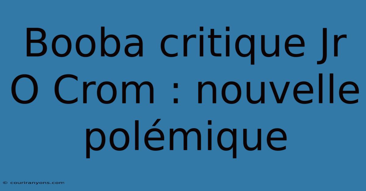 Booba Critique Jr O Crom : Nouvelle Polémique