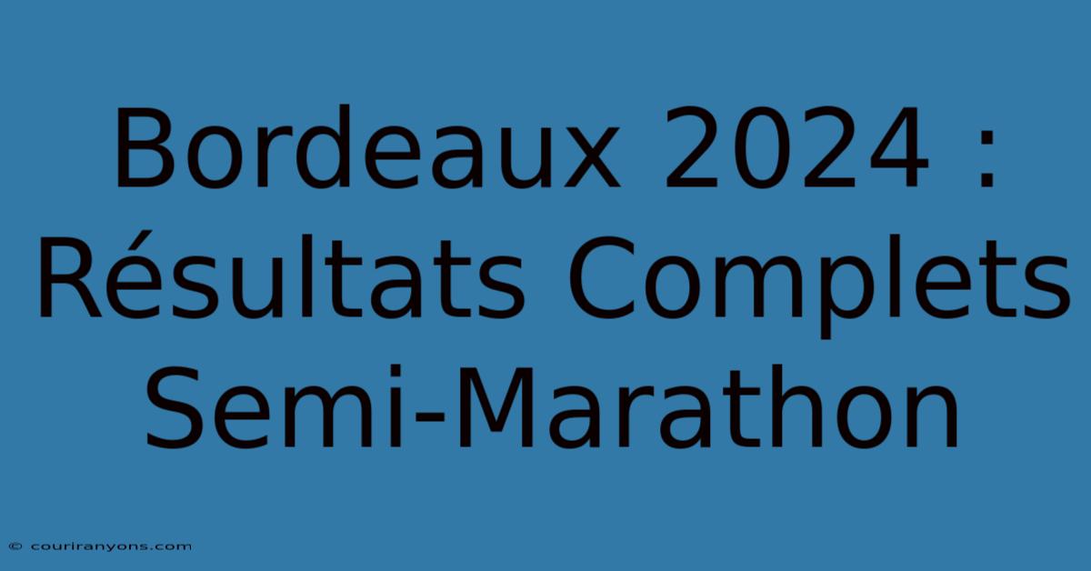 Bordeaux 2024 : Résultats Complets Semi-Marathon