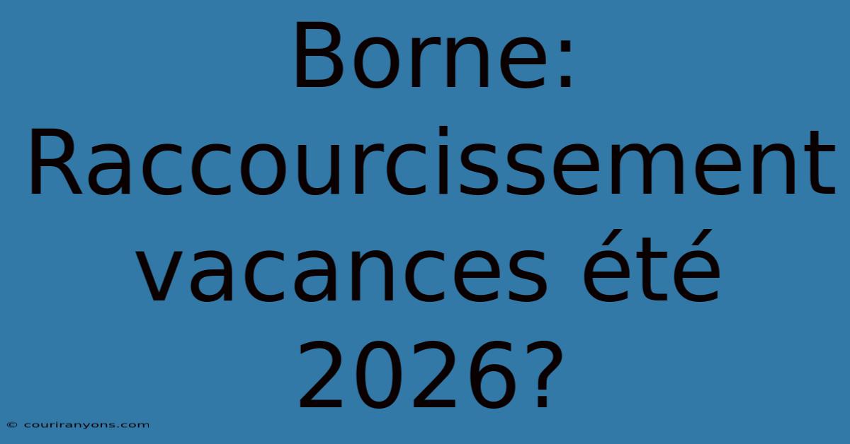 Borne: Raccourcissement Vacances Été 2026?