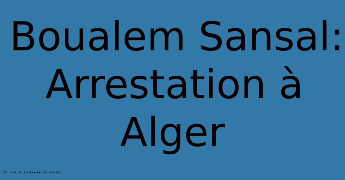 Boualem Sansal: Arrestation À Alger