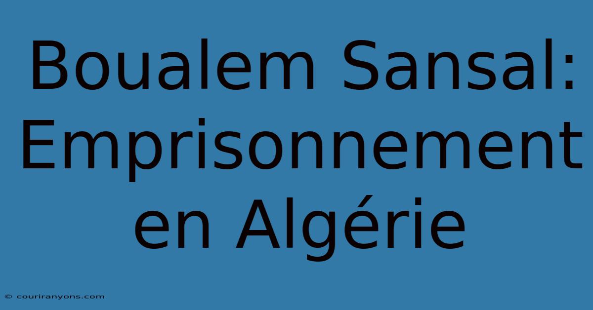 Boualem Sansal: Emprisonnement En Algérie