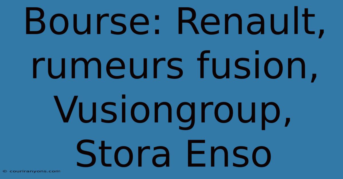 Bourse: Renault, Rumeurs Fusion, Vusiongroup, Stora Enso