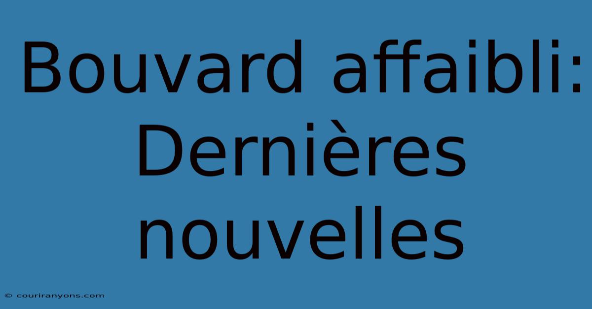 Bouvard Affaibli: Dernières Nouvelles