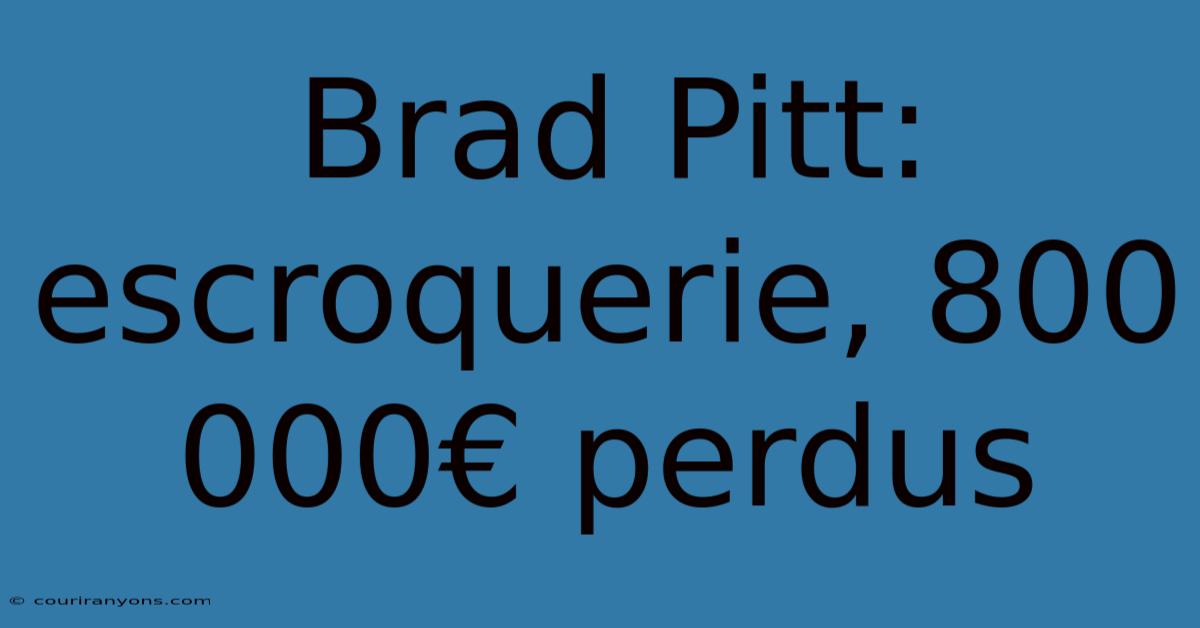 Brad Pitt: Escroquerie, 800 000€ Perdus