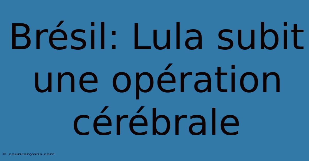 Brésil: Lula Subit Une Opération Cérébrale