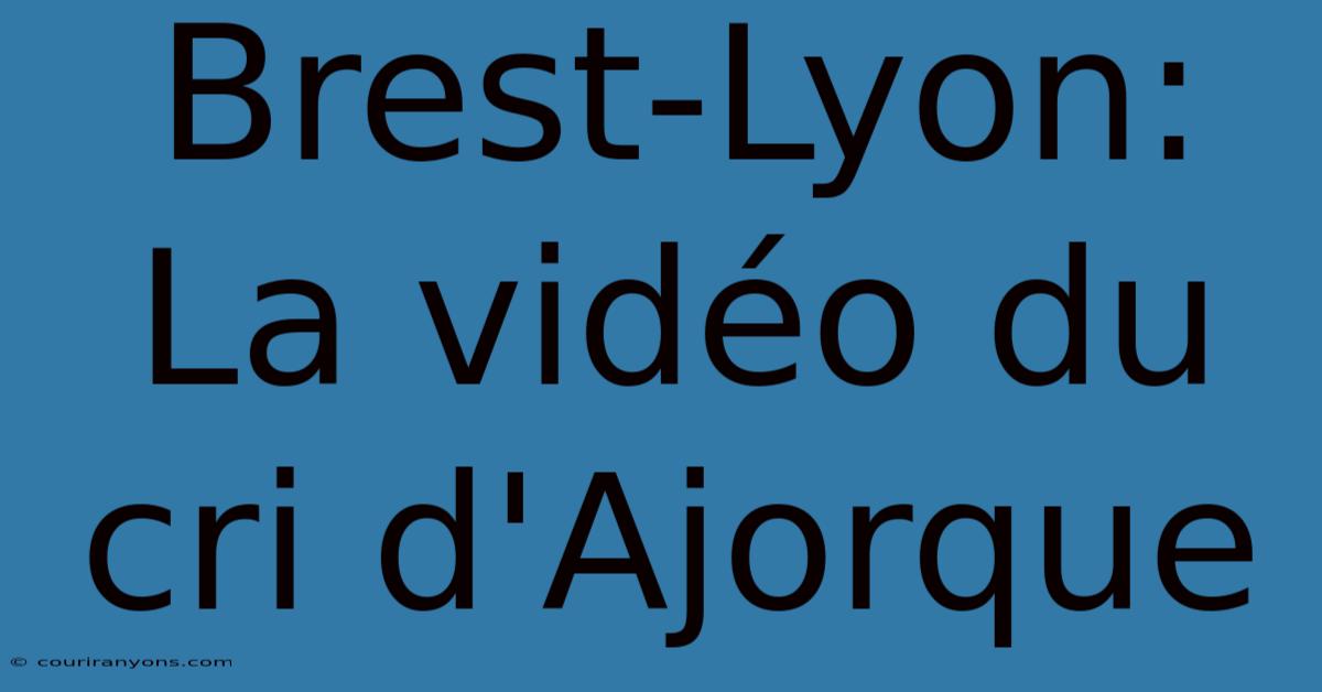 Brest-Lyon: La Vidéo Du Cri D'Ajorque